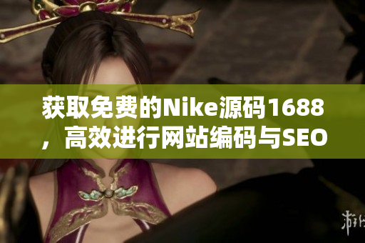 获取免费的Nike源码1688，高效进行网站编码与SEO优化