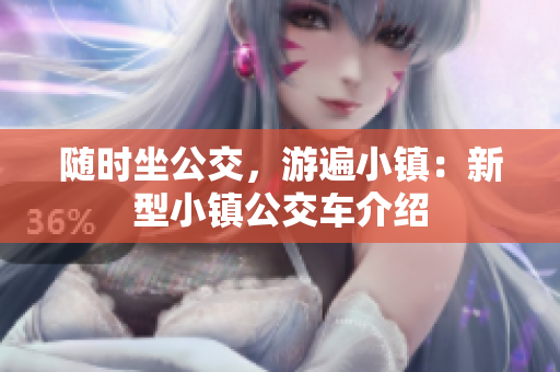 随时坐公交，游遍小镇：新型小镇公交车介绍