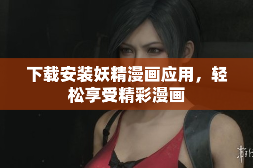 下载安装妖精漫画应用，轻松享受精彩漫画
