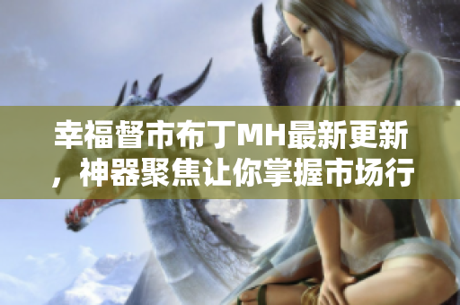 幸福督市布丁MH最新更新，神器聚焦让你掌握市场行情
