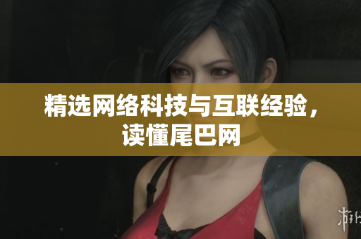 精选网络科技与互联经验，读懂尾巴网