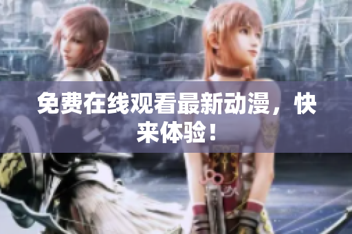 免费在线观看最新动漫，快来体验！