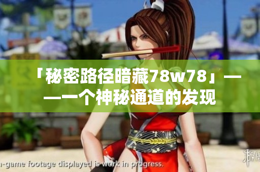 「秘密路径暗藏78w78」——一个神秘通道的发现