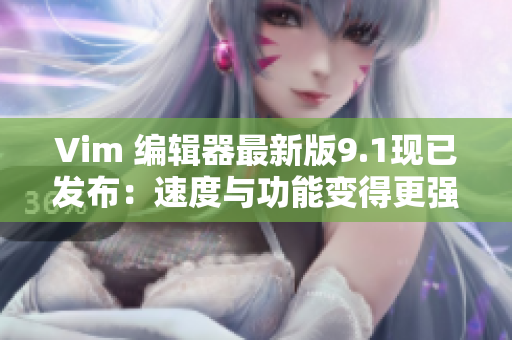 Vim 编辑器最新版9.1现已发布：速度与功能变得更强大！