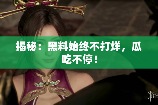 揭秘：黑料始终不打烊，瓜吃不停！