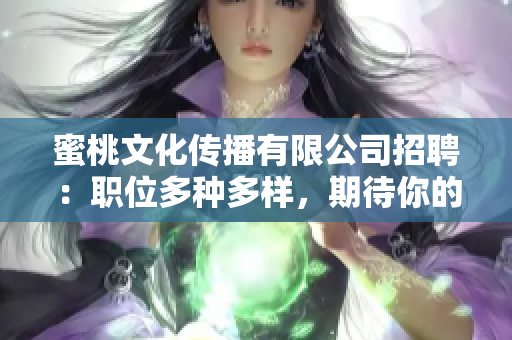 蜜桃文化传播有限公司招聘：职位多种多样，期待你的加入！