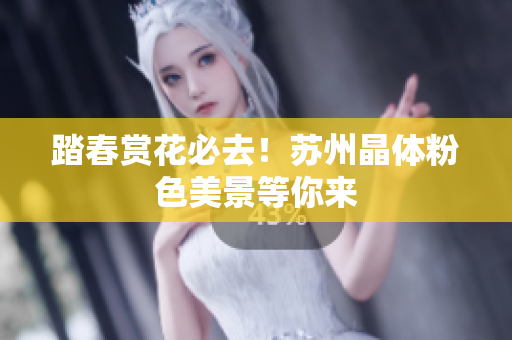 踏春赏花必去！苏州晶体粉色美景等你来
