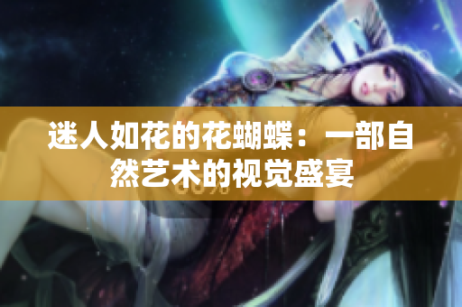 迷人如花的花蝴蝶：一部自然艺术的视觉盛宴
