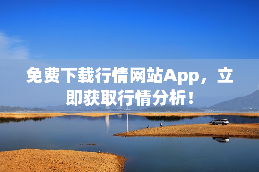免费下载行情网站App，立即获取行情分析！