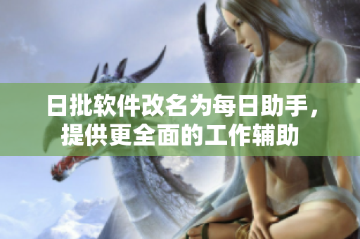 日批软件改名为每日助手，提供更全面的工作辅助
