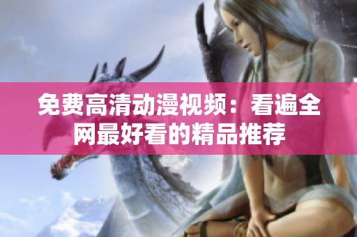免费高清动漫视频：看遍全网最好看的精品推荐