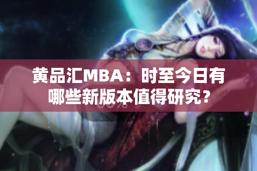 黄品汇MBA：时至今日有哪些新版本值得研究？