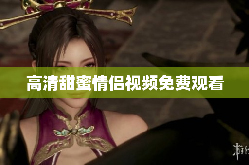 高清甜蜜情侣视频免费观看