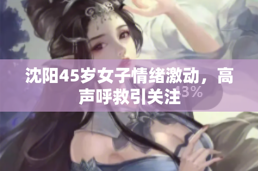 沈阳45岁女子情绪激动，高声呼救引关注