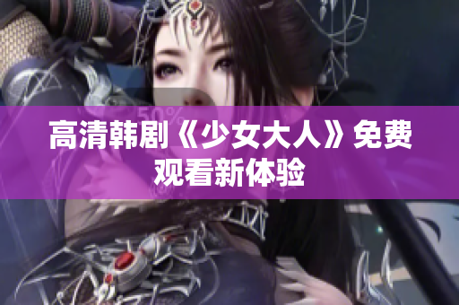 高清韩剧《少女大人》免费观看新体验