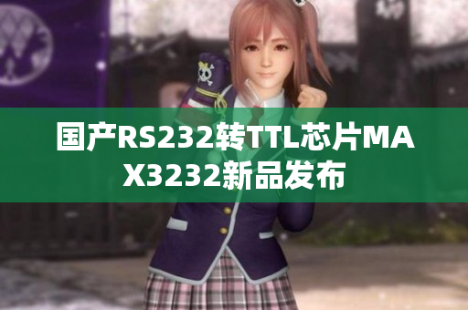国产RS232转TTL芯片MAX3232新品发布