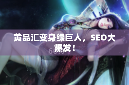 黄品汇变身绿巨人，SEO大爆发！
