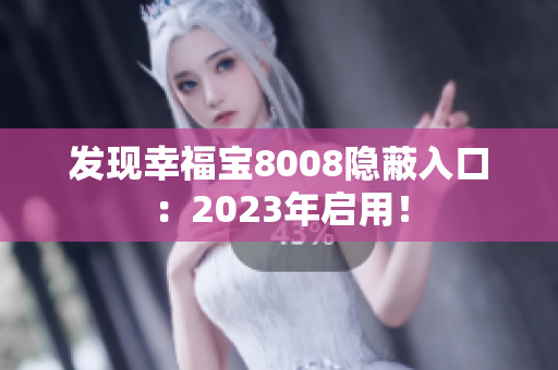 发现幸福宝8008隐蔽入口：2023年启用！