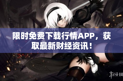 限时免费下载行情APP，获取最新财经资讯！