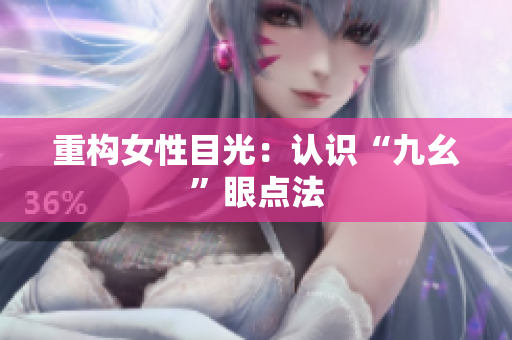 重构女性目光：认识“九幺”眼点法