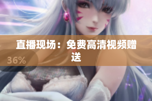 直播现场：免费高清视频赠送