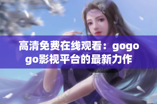 高清免费在线观看：gogogo影视平台的最新力作