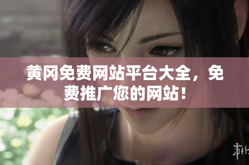 黄冈免费网站平台大全，免费推广您的网站！