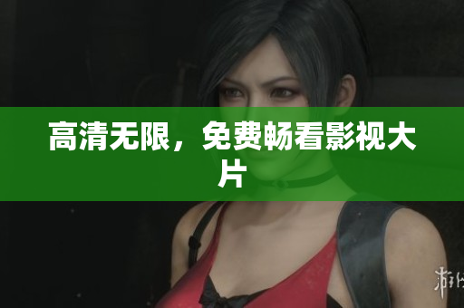 高清无限，免费畅看影视大片