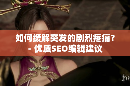 如何缓解突发的剧烈疼痛？- 优质SEO编辑建议