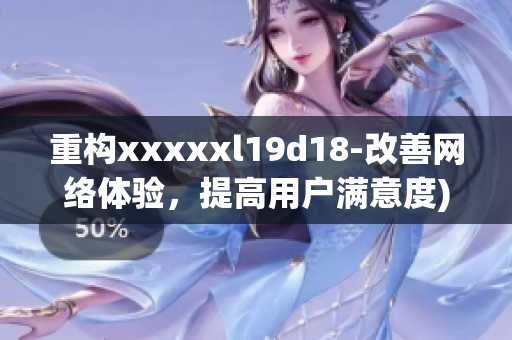 重构xxxxxl19d18-改善网络体验，提高用户满意度)
