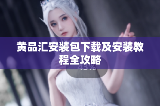 黄品汇安装包下载及安装教程全攻略