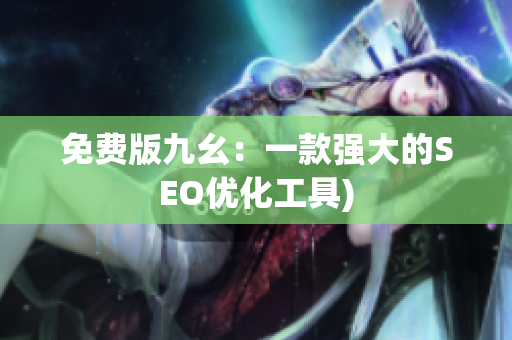 免费版九幺：一款强大的SEO优化工具)