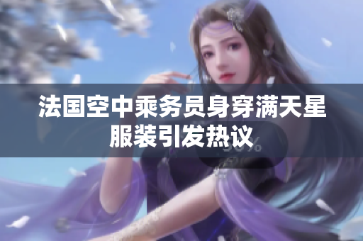 法国空中乘务员身穿满天星服装引发热议