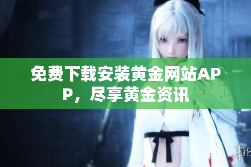 免费下载安装黄金网站APP，尽享黄金资讯
