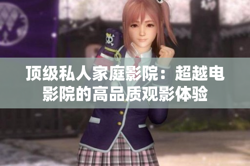 顶级私人家庭影院：超越电影院的高品质观影体验