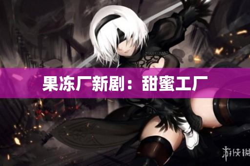 果冻厂新剧：甜蜜工厂