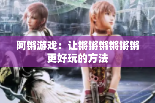 阿锵游戏：让锵锵锵锵锵锵更好玩的方法