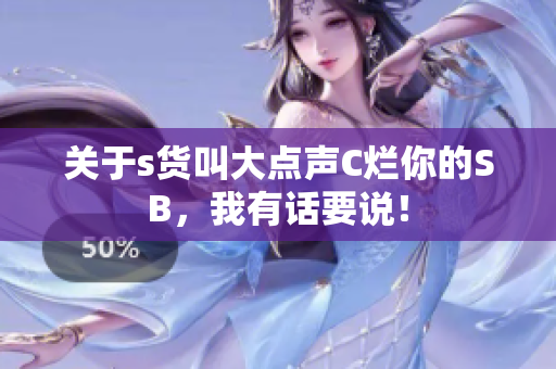 关于s货叫大点声C烂你的SB，我有话要说！