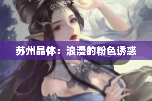 苏州晶体：浪漫的粉色诱惑
