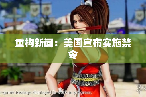 重构新闻：美国宣布实施禁令