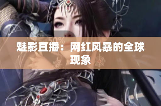 魅影直播：网红风暴的全球现象