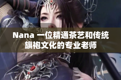 Nana 一位精通茶艺和传统旗袍文化的专业老师