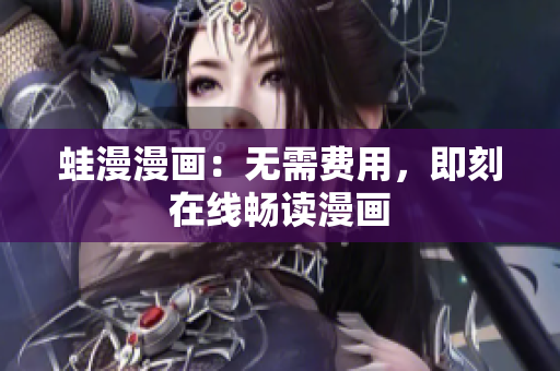 蛙漫漫画：无需费用，即刻在线畅读漫画