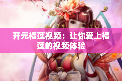 开元榴莲视频：让你爱上榴莲的视频体验