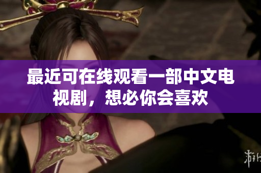 最近可在线观看一部中文电视剧，想必你会喜欢