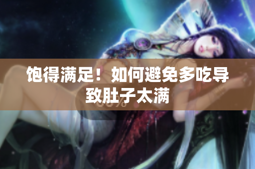 饱得满足！如何避免多吃导致肚子太满