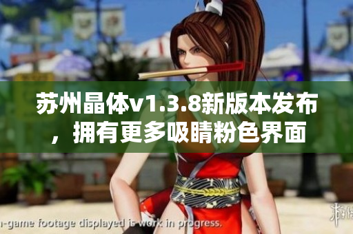苏州晶体v1.3.8新版本发布，拥有更多吸睛粉色界面