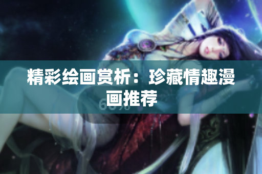 精彩绘画赏析：珍藏情趣漫画推荐