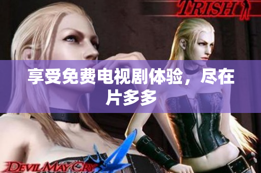 享受免费电视剧体验，尽在片多多
