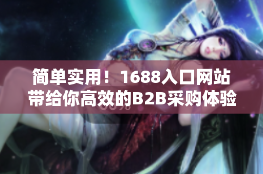 简单实用！1688入口网站带给你高效的B2B采购体验！